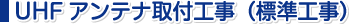UHFアンテナ工事（標準工事）